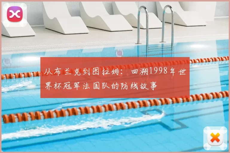 从布兰克到图拉姆:回溯1998年世界杯冠军法国队的防线故事