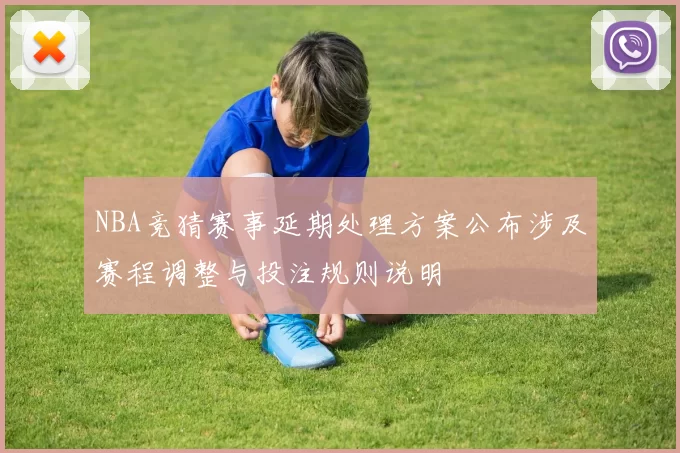 NBA竞猜赛事延期处理方案公布涉及赛程调整与投注规则说明