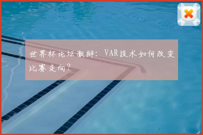 世界杯论坛激辩：VAR技术如何改变比赛走向？