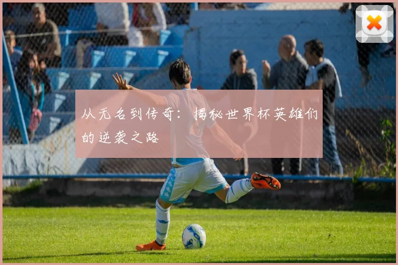 从无名到传奇:揭秘世界杯英雄们的逆袭之路