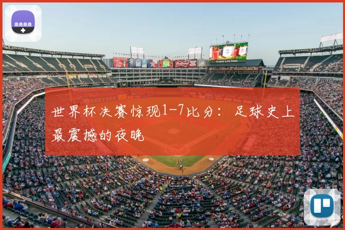 世界杯决赛惊现1-7比分:足球史上最震撼的夜晚