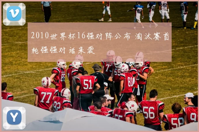 2010世界杯16强对阵公布 淘汰赛首轮强强对话来袭