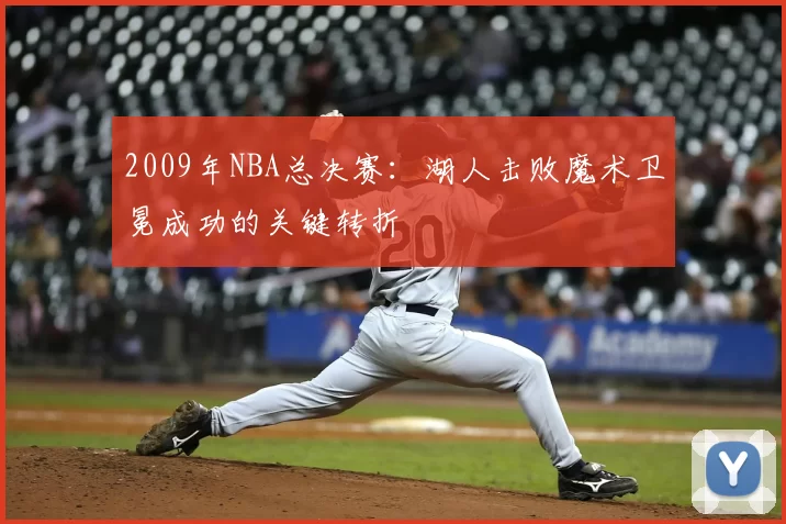 2009年NBA总决赛：湖人击败魔术卫冕成功的关键转折