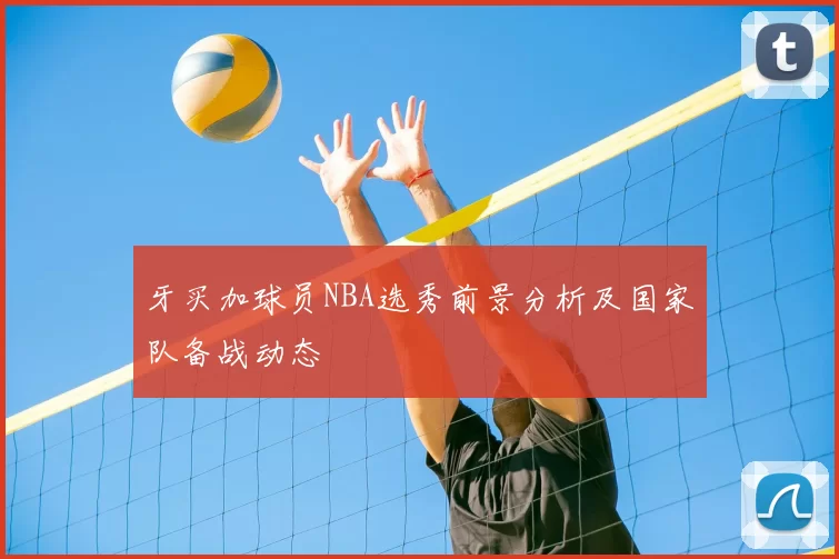 牙买加球员NBA选秀前景分析及国家队备战动态