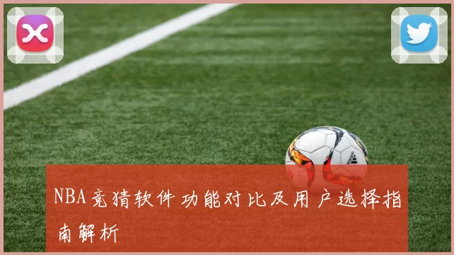 NBA竞猜软件功能对比及用户选择指南解析