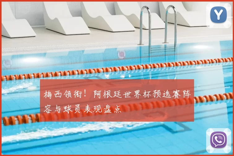 梅西领衔！阿根廷世界杯预选赛阵容与球员表现盘点