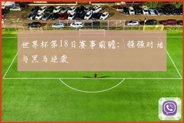 世界杯第18日赛事前瞻:强强对话与黑马逆袭