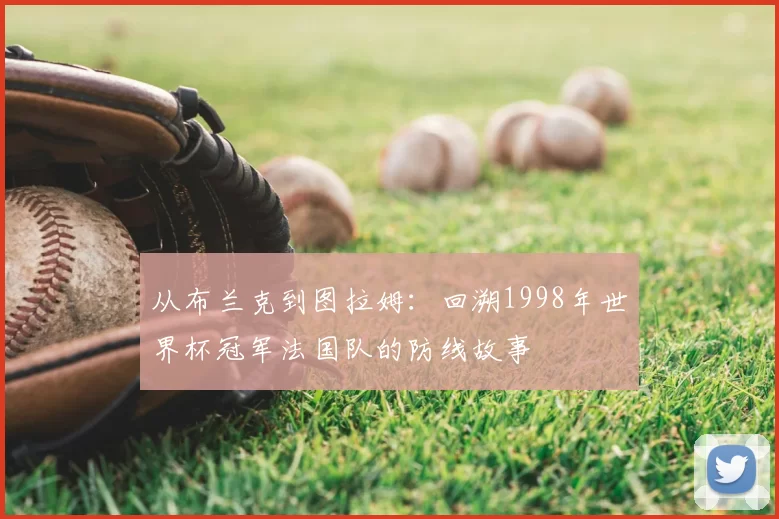 从布兰克到图拉姆:回溯1998年世界杯冠军法国队的防线故事