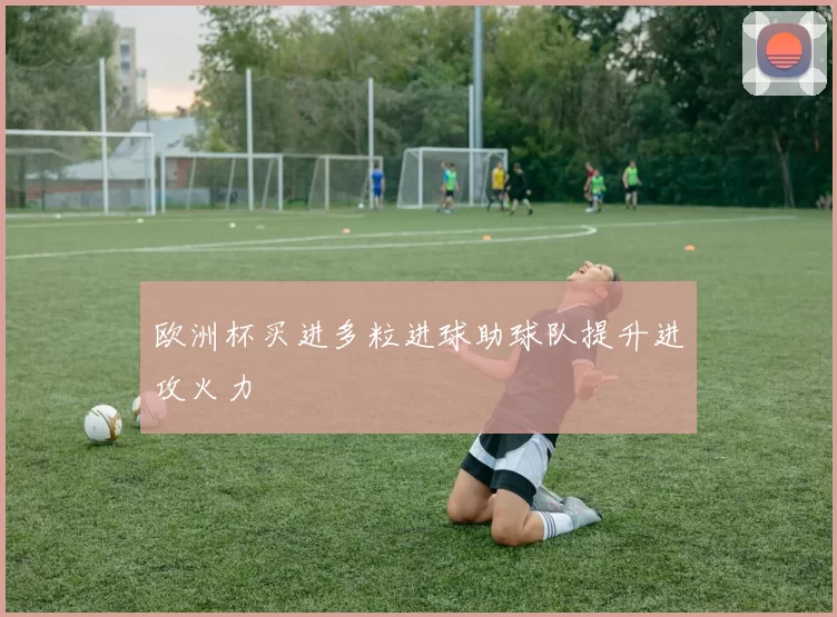 欧洲杯买进多粒进球助球队提升进攻火力