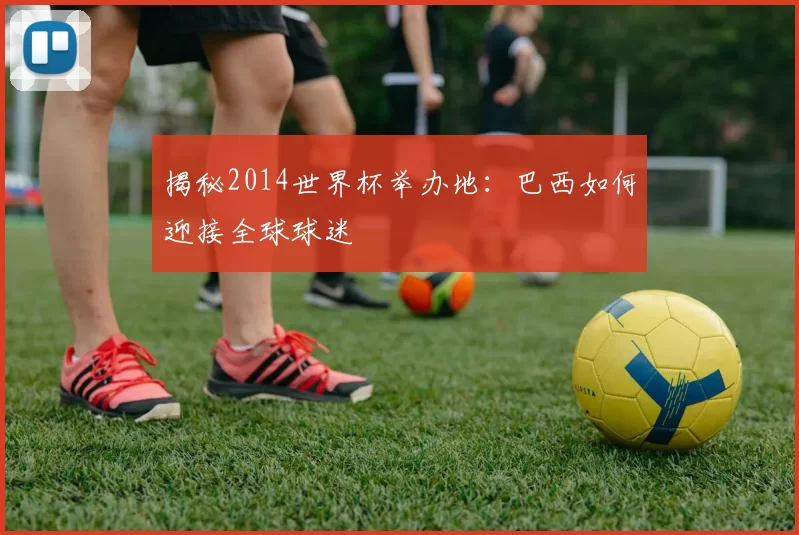 揭秘2014世界杯举办地：巴西如何迎接全球球迷