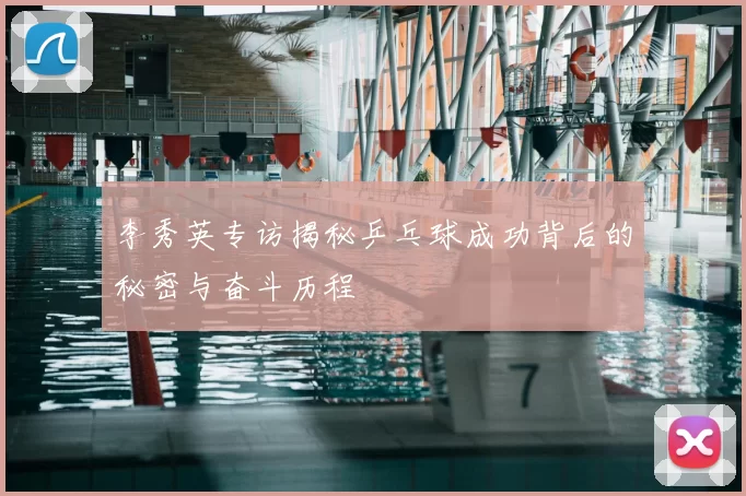 李秀英专访揭秘乒乓球成功背后的秘密与奋斗历程