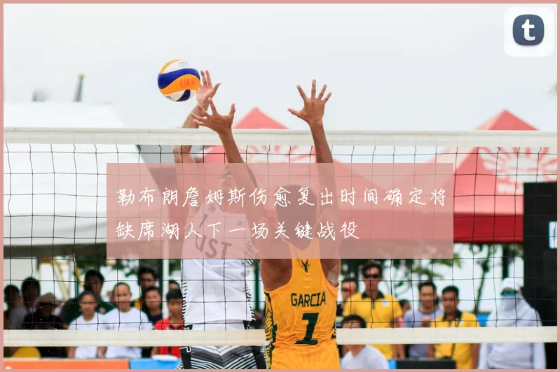 勒布朗詹姆斯伤愈复出时间确定将缺席湖人下一场关键战役