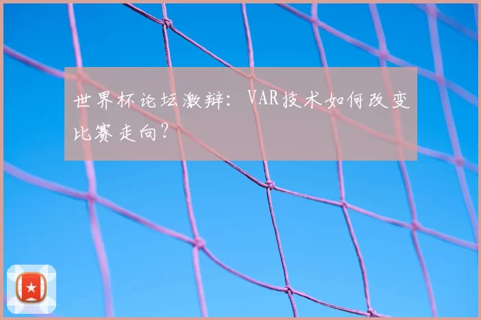 世界杯论坛激辩:VAR技术如何改变比赛走向?
