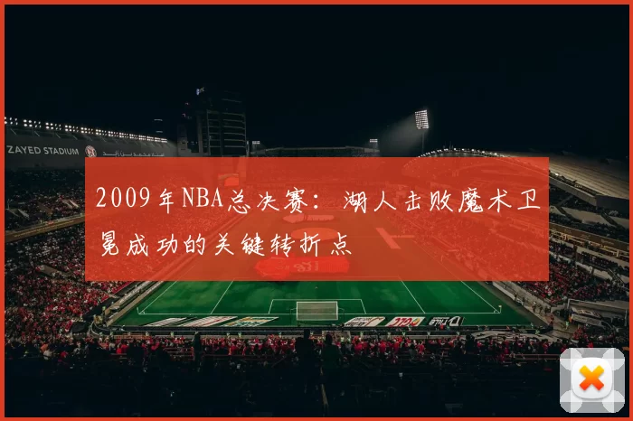 2009年NBA总决赛：湖人击败魔术卫冕成功的关键转折点