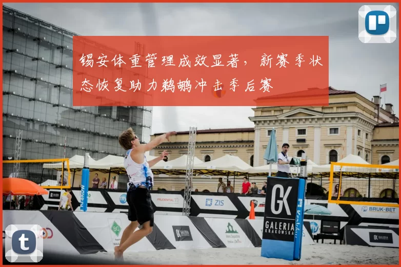 锡安体重管理成效显著，新赛季状态恢复助力鹈鹕冲击季后赛