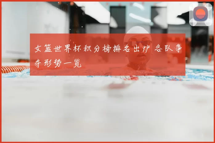 女篮世界杯积分榜排名出炉 各队争夺形势一览