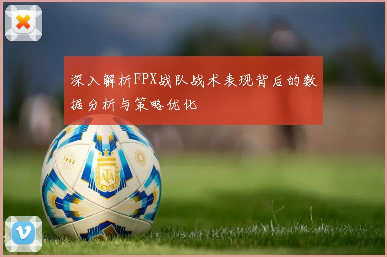 深入解析FPX战队战术表现背后的数据分析与策略优化