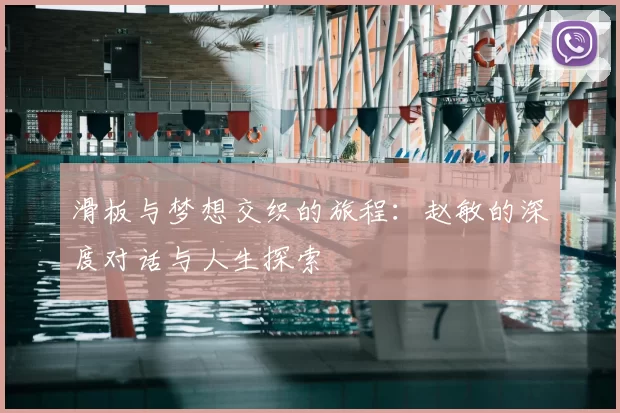 滑板与梦想交织的旅程:赵敏的深度对话与人生探索