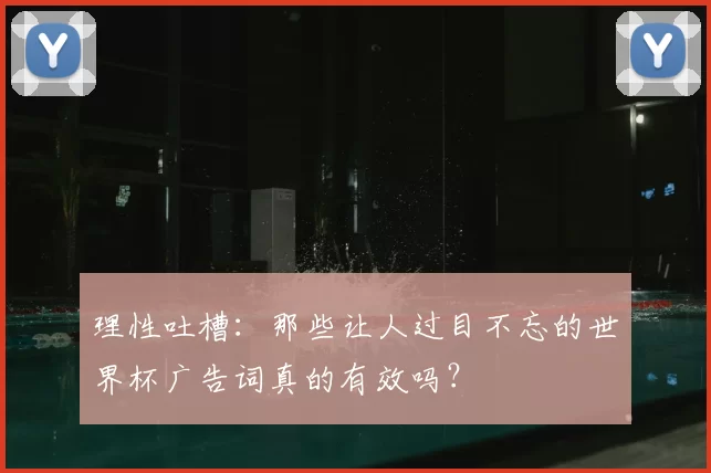 理性吐槽:那些让人过目不忘的世界杯广告词真的有效吗?