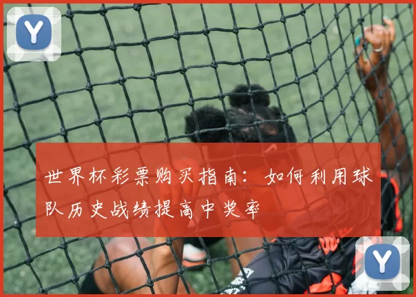 世界杯彩票购买指南：如何利用球队历史战绩提高中奖率