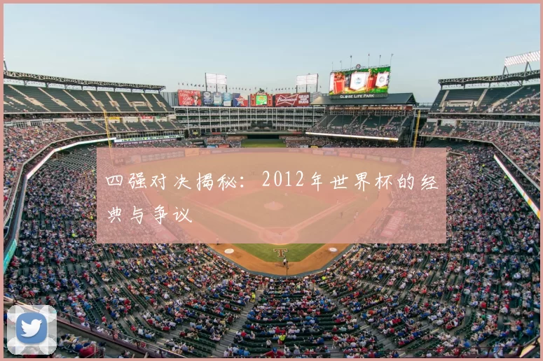 四强对决揭秘：2012年世界杯的经典与争议
