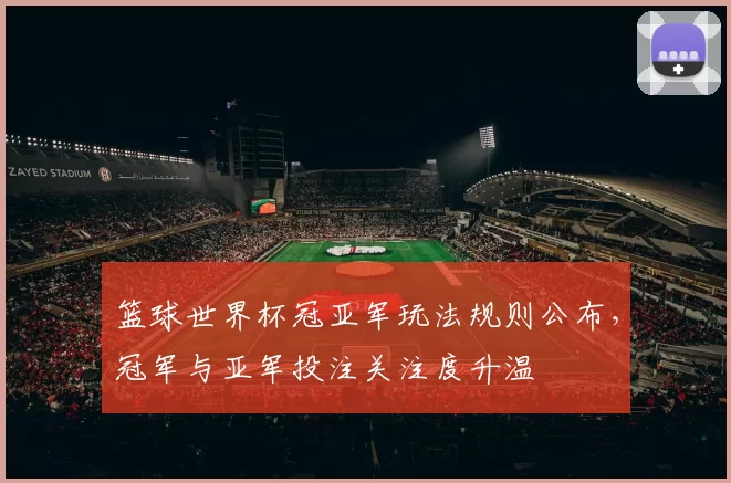篮球世界杯冠亚军玩法规则公布，冠军与亚军投注关注度升温