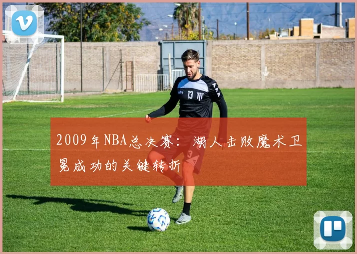 2009年NBA总决赛:湖人击败魔术卫冕成功的关键转折